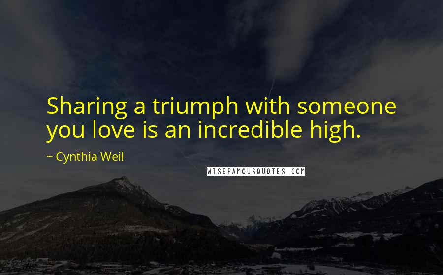 Cynthia Weil Quotes: Sharing a triumph with someone you love is an incredible high.