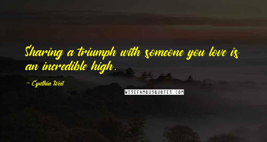 Cynthia Weil Quotes: Sharing a triumph with someone you love is an incredible high.