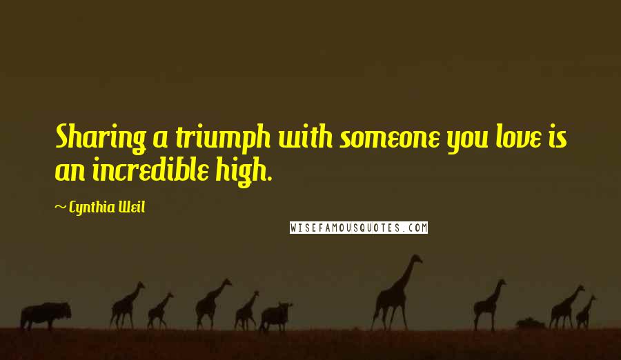 Cynthia Weil Quotes: Sharing a triumph with someone you love is an incredible high.