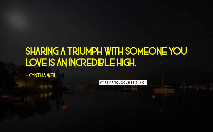 Cynthia Weil Quotes: Sharing a triumph with someone you love is an incredible high.