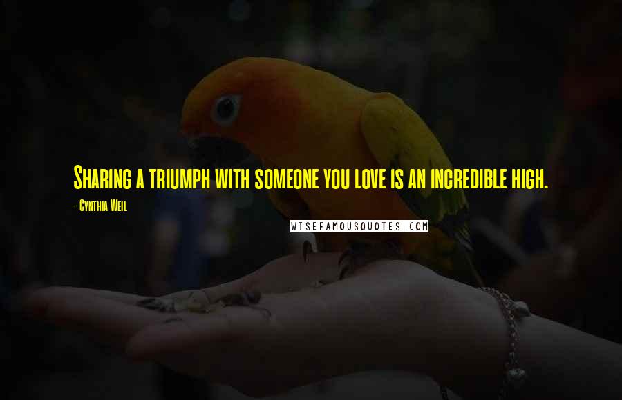 Cynthia Weil Quotes: Sharing a triumph with someone you love is an incredible high.