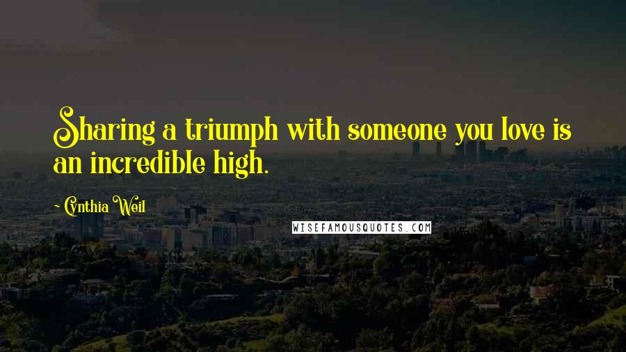 Cynthia Weil Quotes: Sharing a triumph with someone you love is an incredible high.