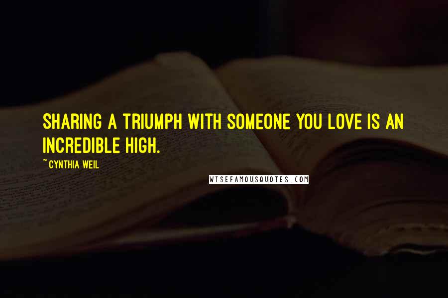 Cynthia Weil Quotes: Sharing a triumph with someone you love is an incredible high.