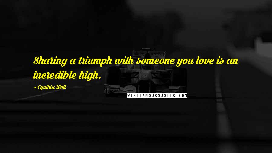 Cynthia Weil Quotes: Sharing a triumph with someone you love is an incredible high.