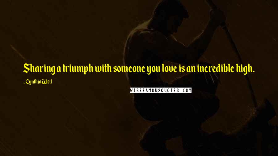 Cynthia Weil Quotes: Sharing a triumph with someone you love is an incredible high.