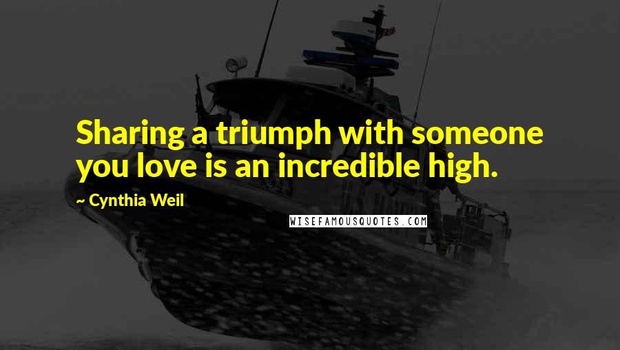 Cynthia Weil Quotes: Sharing a triumph with someone you love is an incredible high.