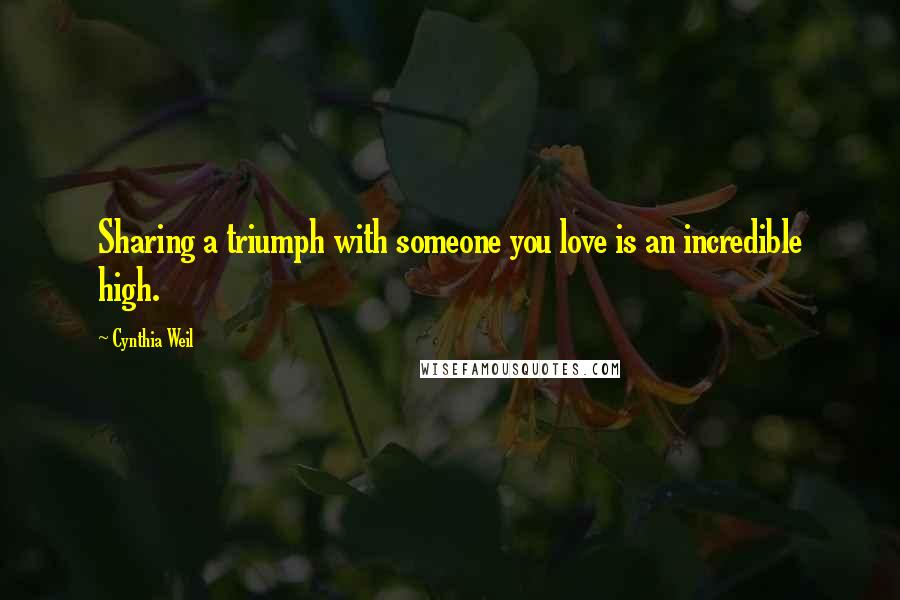 Cynthia Weil Quotes: Sharing a triumph with someone you love is an incredible high.