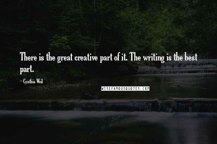 Cynthia Weil Quotes: There is the great creative part of it. The writing is the best part.