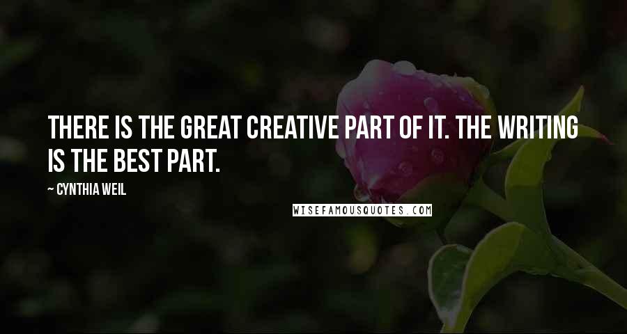 Cynthia Weil Quotes: There is the great creative part of it. The writing is the best part.