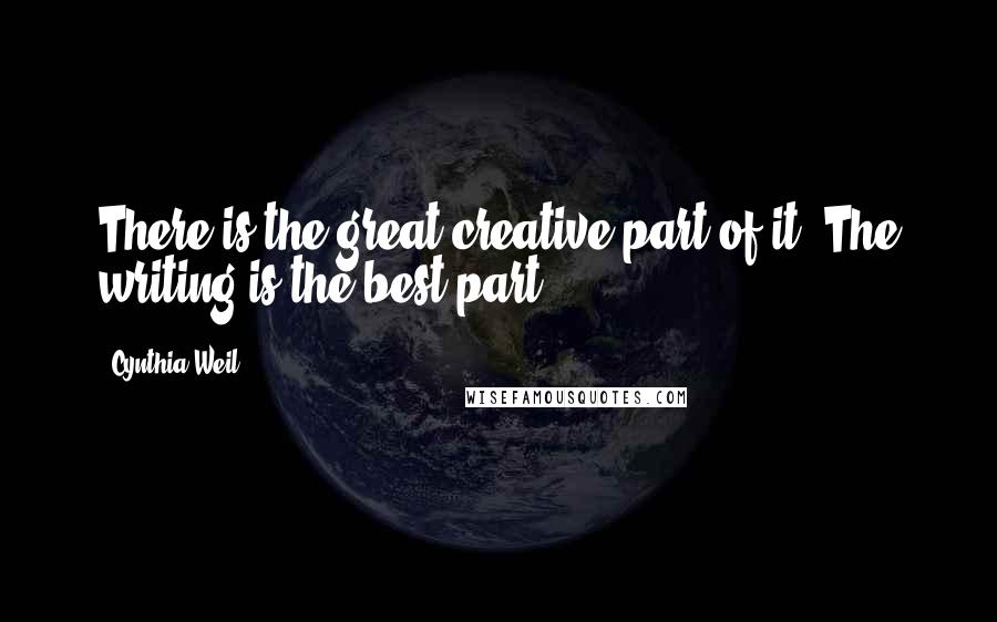 Cynthia Weil Quotes: There is the great creative part of it. The writing is the best part.