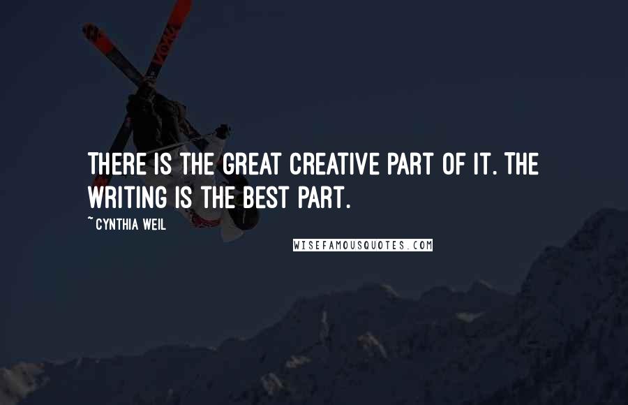 Cynthia Weil Quotes: There is the great creative part of it. The writing is the best part.