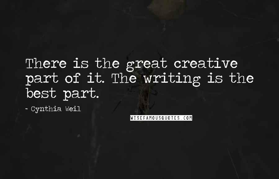 Cynthia Weil Quotes: There is the great creative part of it. The writing is the best part.