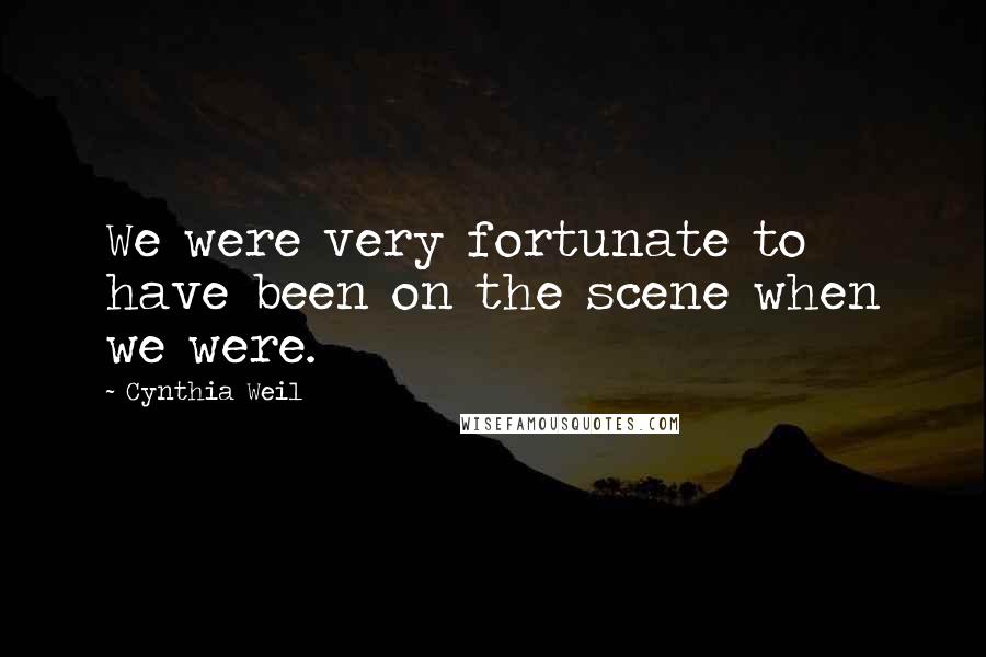 Cynthia Weil Quotes: We were very fortunate to have been on the scene when we were.