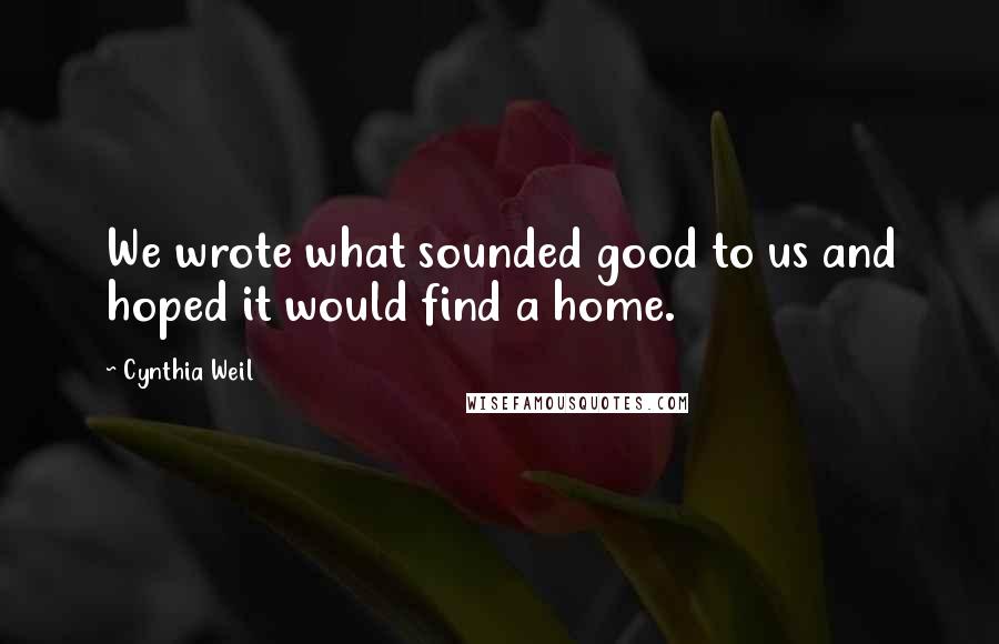 Cynthia Weil Quotes: We wrote what sounded good to us and hoped it would find a home.