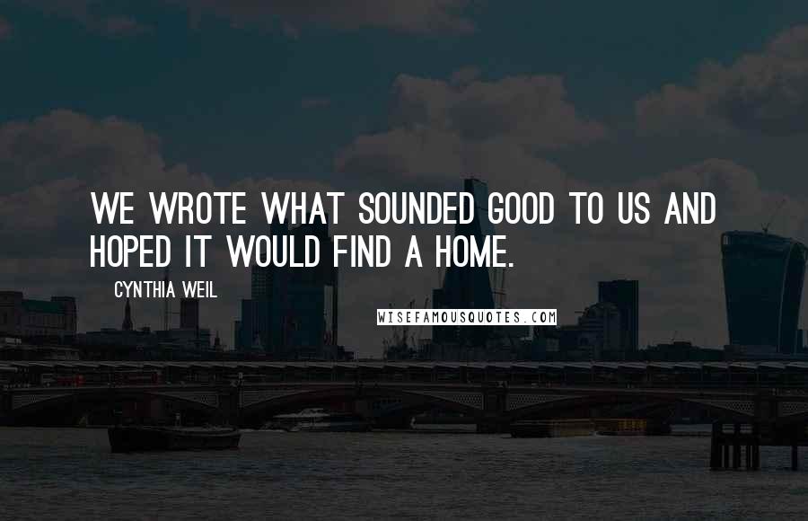 Cynthia Weil Quotes: We wrote what sounded good to us and hoped it would find a home.