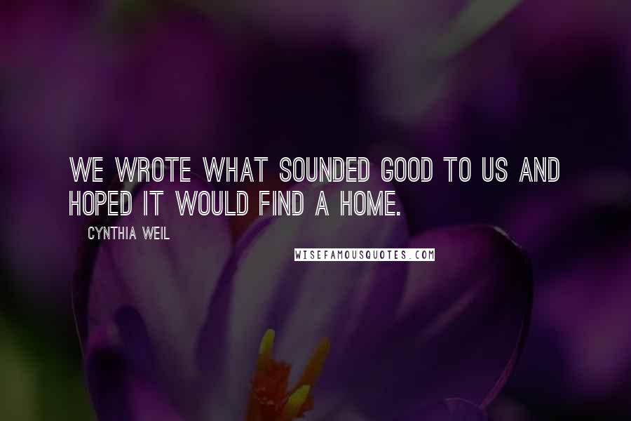 Cynthia Weil Quotes: We wrote what sounded good to us and hoped it would find a home.