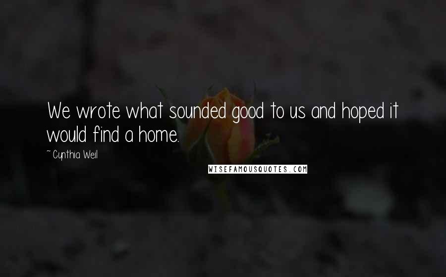 Cynthia Weil Quotes: We wrote what sounded good to us and hoped it would find a home.