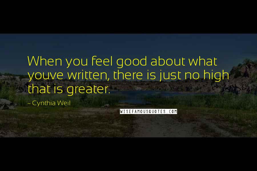 Cynthia Weil Quotes: When you feel good about what youve written, there is just no high that is greater.