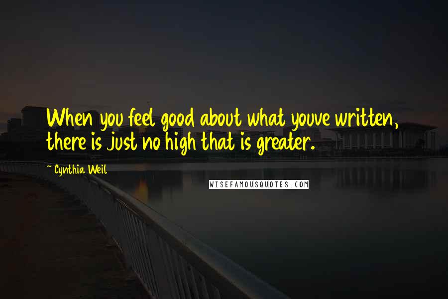 Cynthia Weil Quotes: When you feel good about what youve written, there is just no high that is greater.
