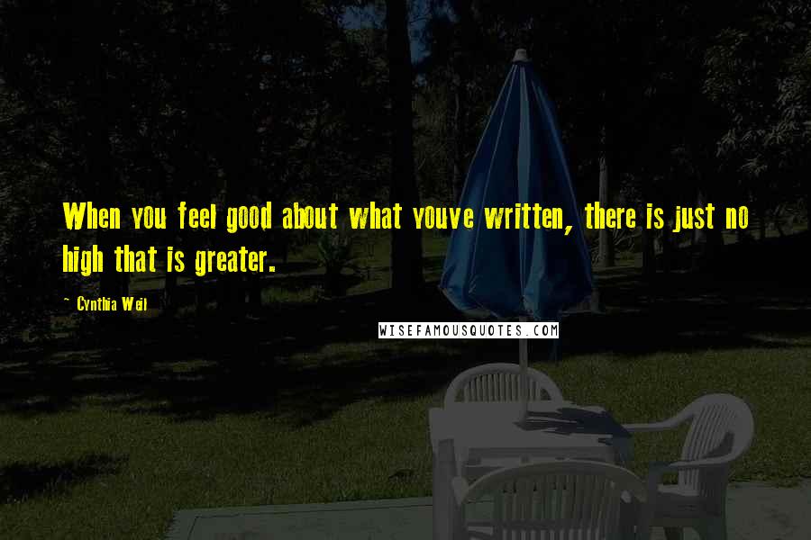 Cynthia Weil Quotes: When you feel good about what youve written, there is just no high that is greater.