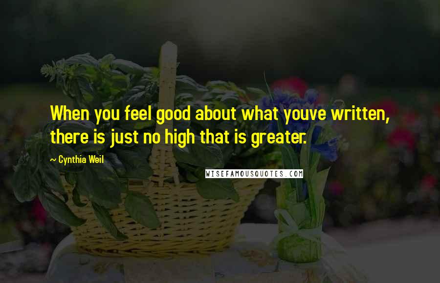 Cynthia Weil Quotes: When you feel good about what youve written, there is just no high that is greater.