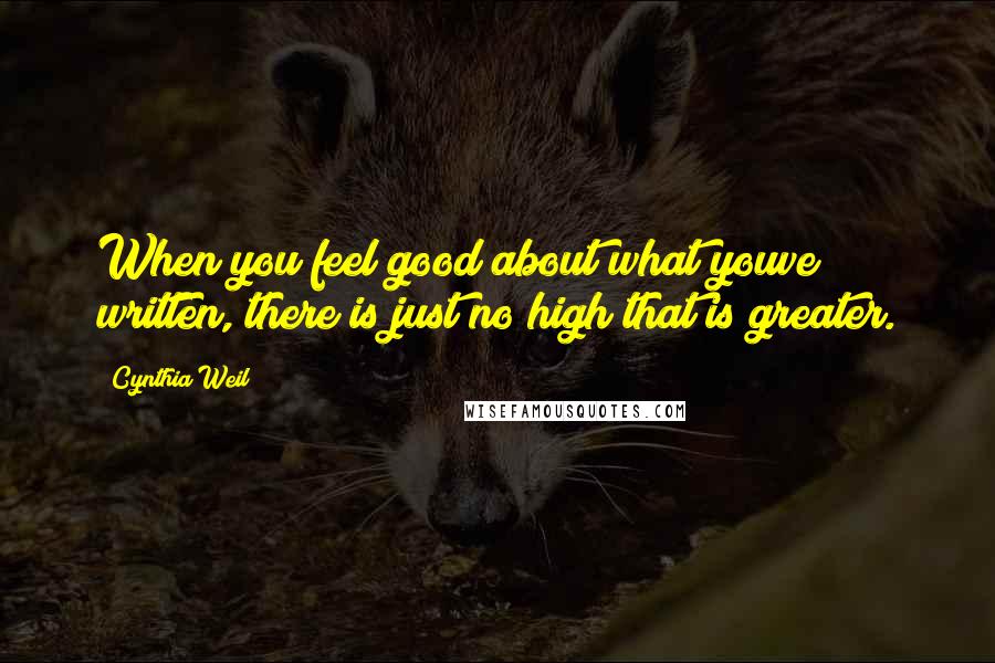 Cynthia Weil Quotes: When you feel good about what youve written, there is just no high that is greater.