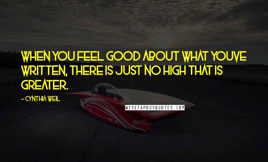 Cynthia Weil Quotes: When you feel good about what youve written, there is just no high that is greater.