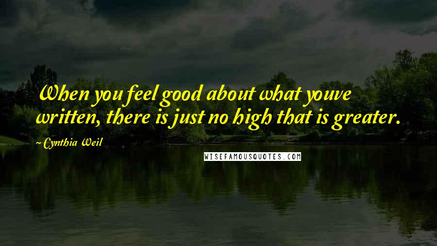 Cynthia Weil Quotes: When you feel good about what youve written, there is just no high that is greater.