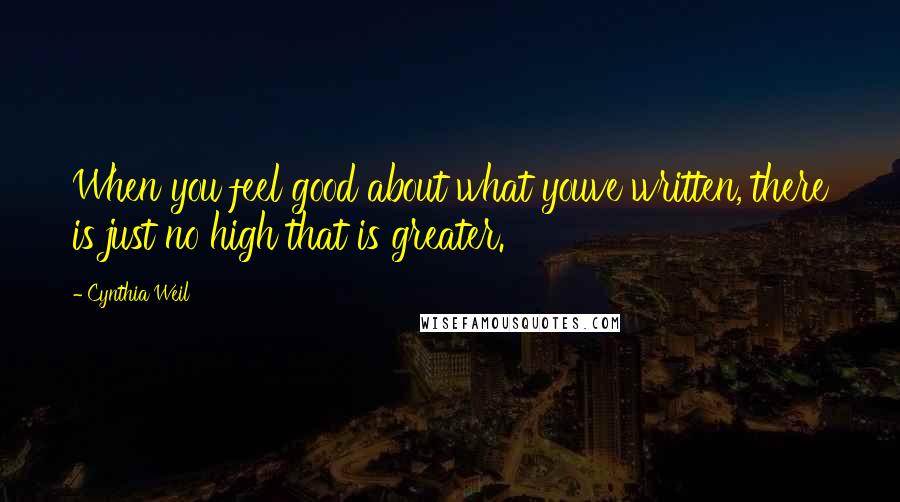 Cynthia Weil Quotes: When you feel good about what youve written, there is just no high that is greater.