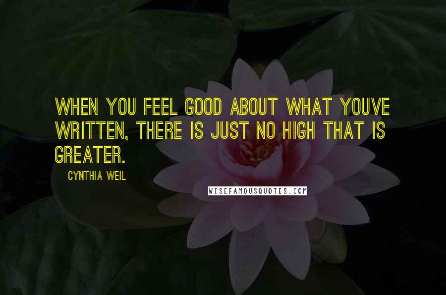 Cynthia Weil Quotes: When you feel good about what youve written, there is just no high that is greater.