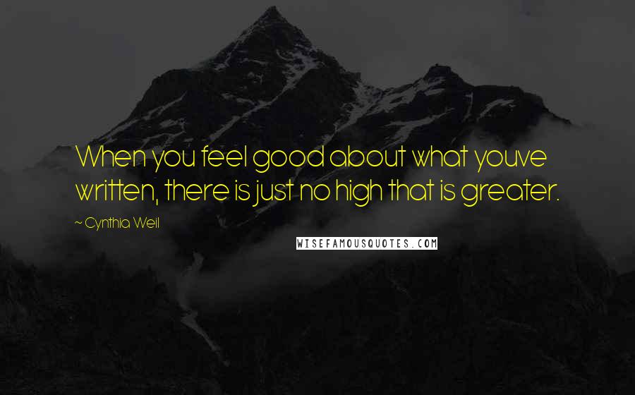 Cynthia Weil Quotes: When you feel good about what youve written, there is just no high that is greater.