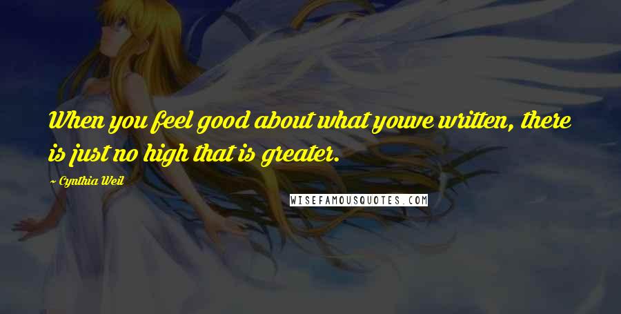 Cynthia Weil Quotes: When you feel good about what youve written, there is just no high that is greater.