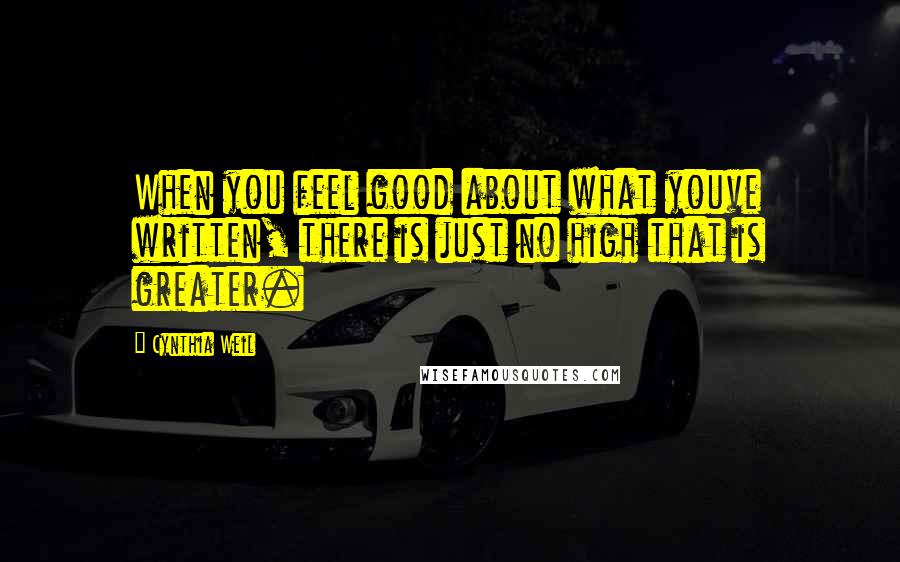 Cynthia Weil Quotes: When you feel good about what youve written, there is just no high that is greater.