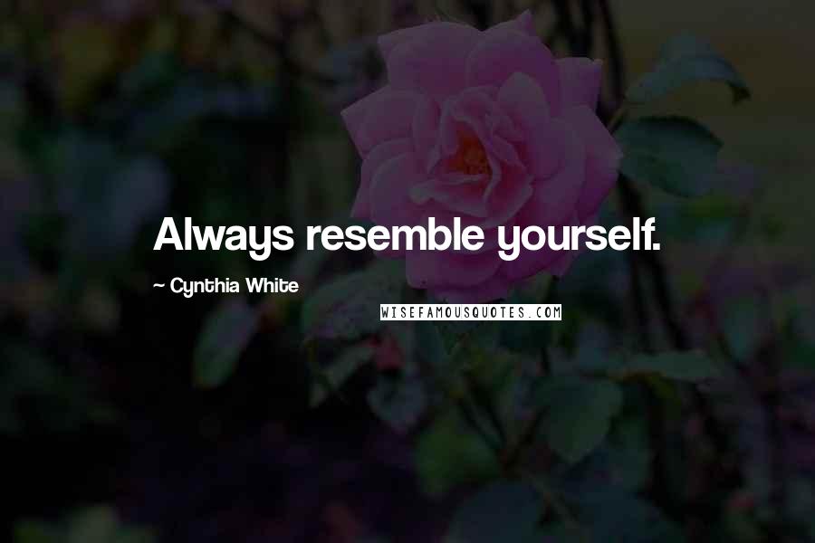 Cynthia White Quotes: Always resemble yourself.