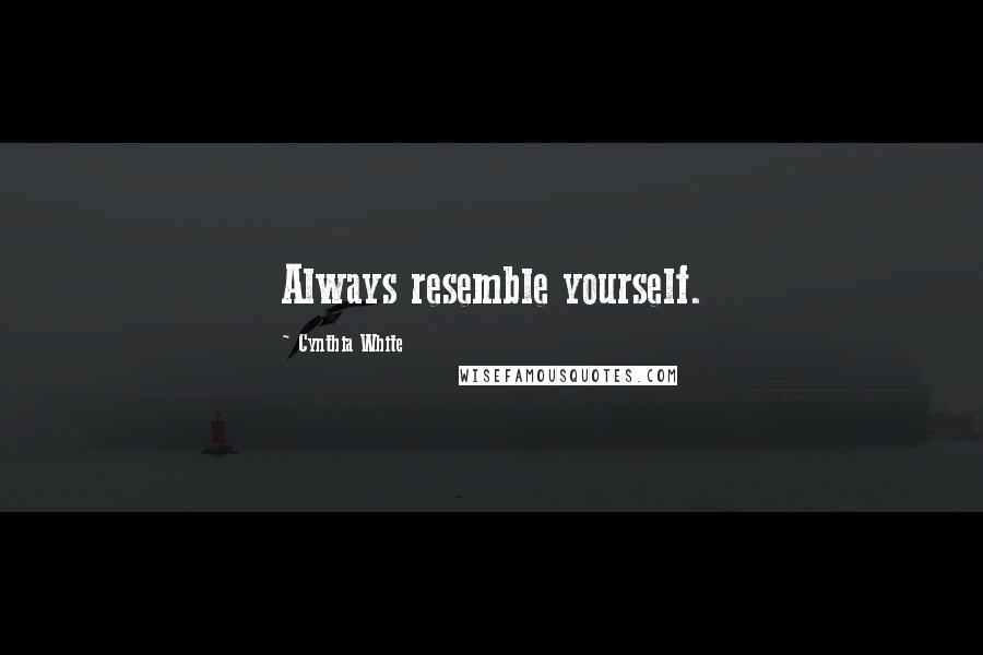 Cynthia White Quotes: Always resemble yourself.