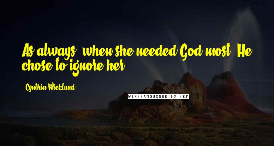 Cynthia Wicklund Quotes: As always, when she needed God most, He chose to ignore her.