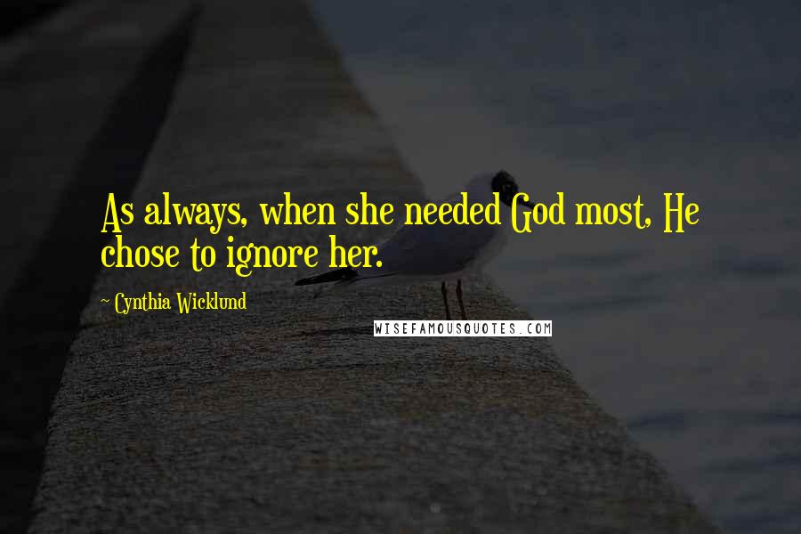 Cynthia Wicklund Quotes: As always, when she needed God most, He chose to ignore her.