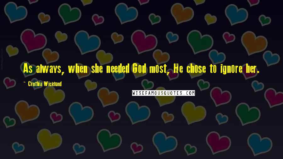 Cynthia Wicklund Quotes: As always, when she needed God most, He chose to ignore her.