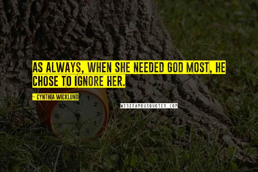 Cynthia Wicklund Quotes: As always, when she needed God most, He chose to ignore her.