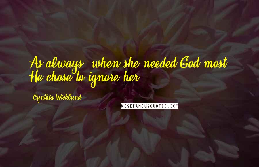 Cynthia Wicklund Quotes: As always, when she needed God most, He chose to ignore her.