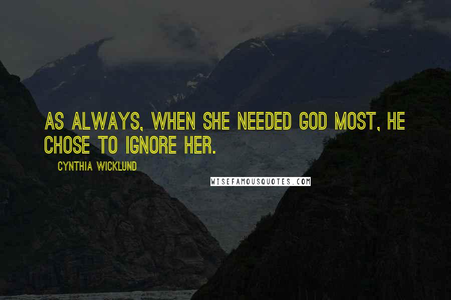 Cynthia Wicklund Quotes: As always, when she needed God most, He chose to ignore her.