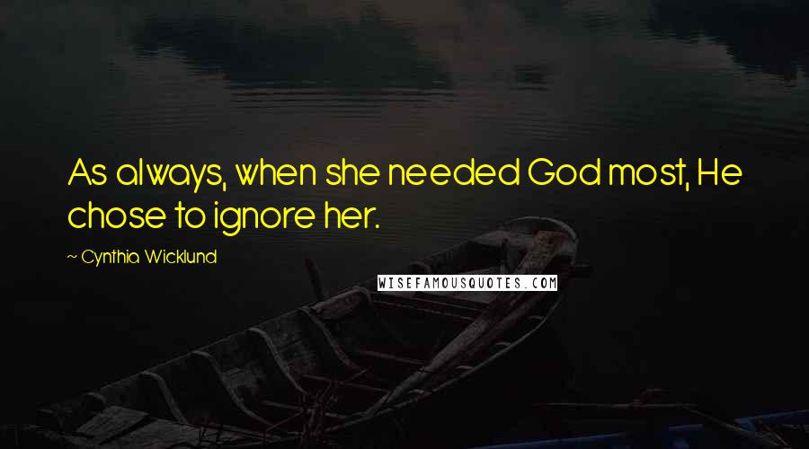 Cynthia Wicklund Quotes: As always, when she needed God most, He chose to ignore her.