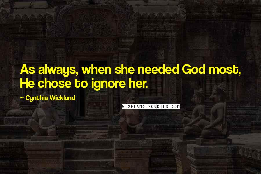 Cynthia Wicklund Quotes: As always, when she needed God most, He chose to ignore her.