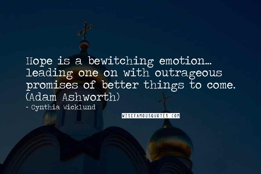 Cynthia Wicklund Quotes: Hope is a bewitching emotion... leading one on with outrageous promises of better things to come. (Adam Ashworth)