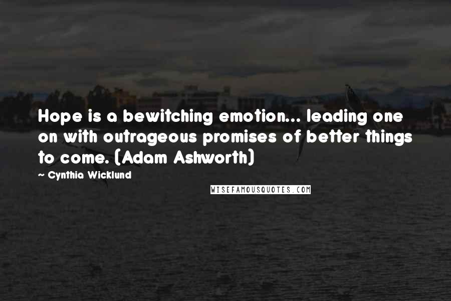 Cynthia Wicklund Quotes: Hope is a bewitching emotion... leading one on with outrageous promises of better things to come. (Adam Ashworth)