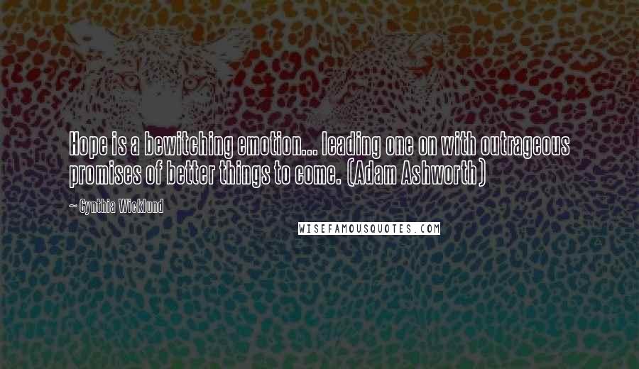 Cynthia Wicklund Quotes: Hope is a bewitching emotion... leading one on with outrageous promises of better things to come. (Adam Ashworth)