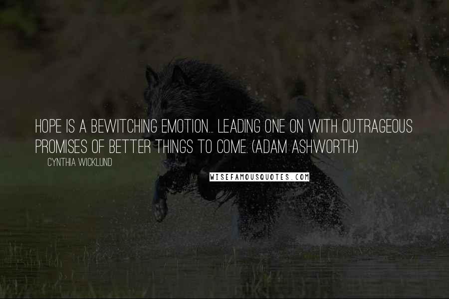 Cynthia Wicklund Quotes: Hope is a bewitching emotion... leading one on with outrageous promises of better things to come. (Adam Ashworth)