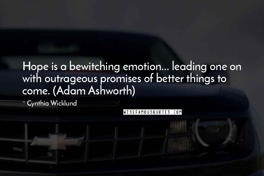 Cynthia Wicklund Quotes: Hope is a bewitching emotion... leading one on with outrageous promises of better things to come. (Adam Ashworth)