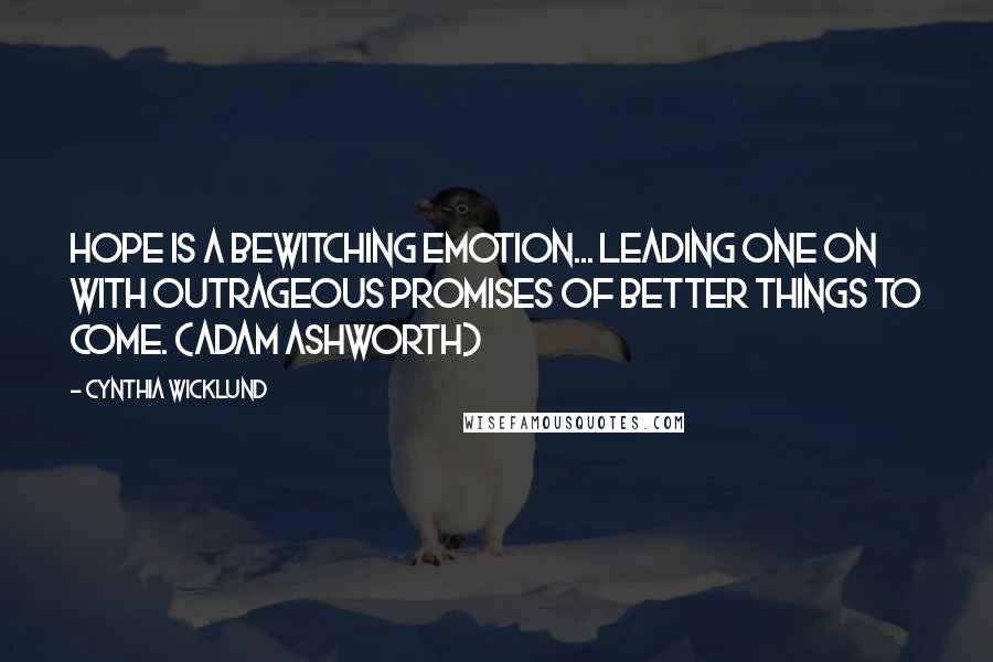Cynthia Wicklund Quotes: Hope is a bewitching emotion... leading one on with outrageous promises of better things to come. (Adam Ashworth)