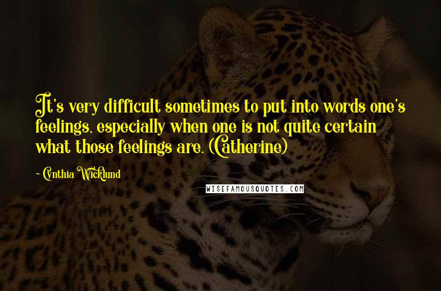 Cynthia Wicklund Quotes: It's very difficult sometimes to put into words one's feelings, especially when one is not quite certain what those feelings are. (Catherine)
